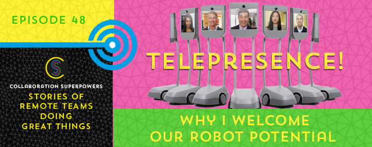 48 – Telepresence! Why I Welcome Our Robot Potential