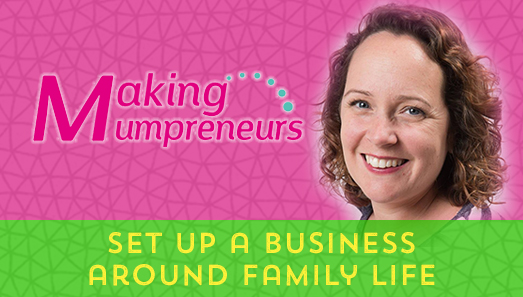 Set Up A Business Around Family Life WIth Making Mumpreneurs